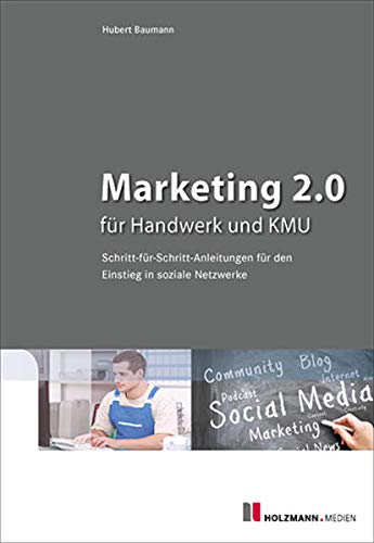 Marketing 2.0 für Handwerk und KMU: Schritt-für-Schritt-Anleitungen für den Einstieg in soziale Netzwerke