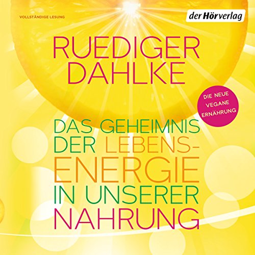 Das Geheimnis der Lebensenergie in unserer Nahrung: Die neue vegane Ernährung
