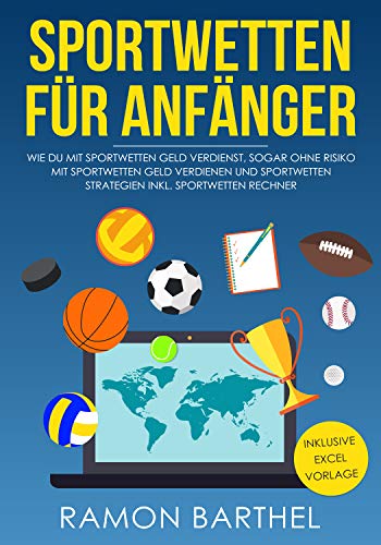 Sportwetten für Anfänger: Wie du mit Sportwetten Geld verdienst, sogar Ohne Risiko mit Sportwetten Geld verdienen und Sportwetten Strategien inkl. Sportwetten Rechner