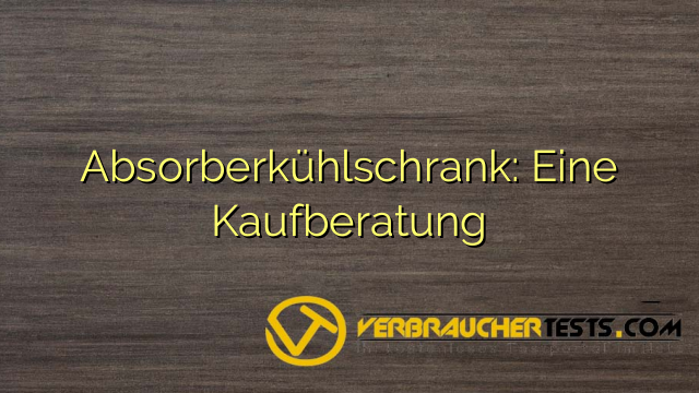 Absorberkühlschrank: Eine Kaufberatung