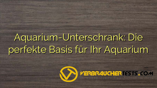 Aquarium-Unterschrank: Die perfekte Basis für Ihr Aquarium