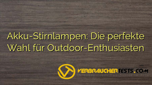 Akku-Stirnlampen: Die perfekte Wahl für Outdoor-Enthusiasten