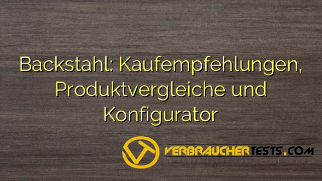 Backstahl: Kaufempfehlungen, Produktvergleiche und Konfigurator