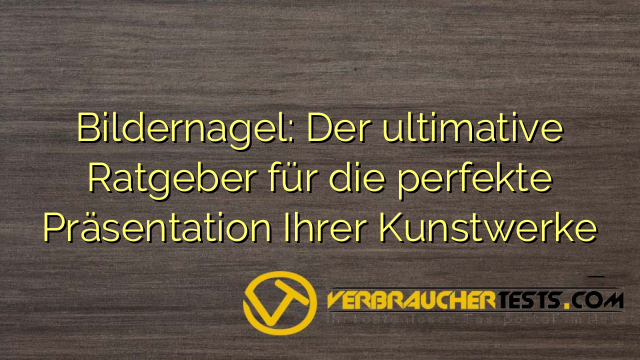 Bildernagel: Der ultimative Ratgeber für die perfekte Präsentation Ihrer Kunstwerke