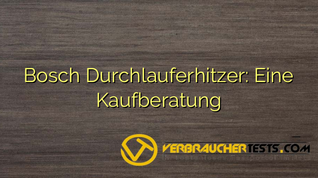 Bosch Durchlauferhitzer: Eine Kaufberatung