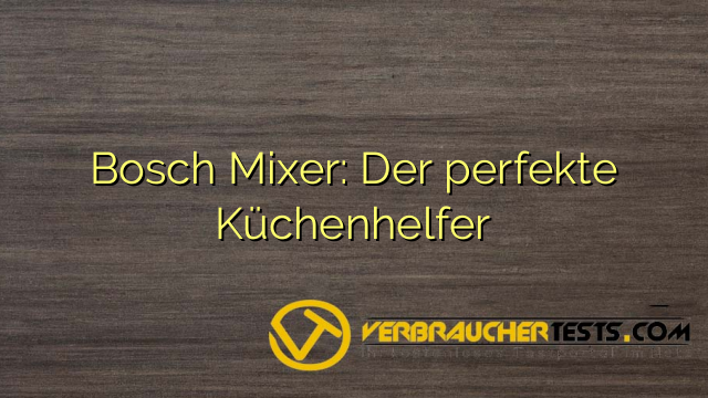 Bosch Mixer: Der perfekte Küchenhelfer