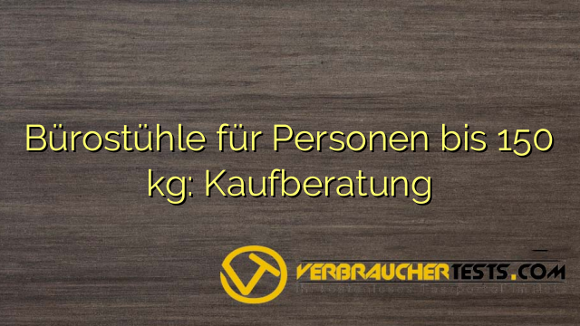 Bürostühle für Personen bis 150 kg: Kaufberatung