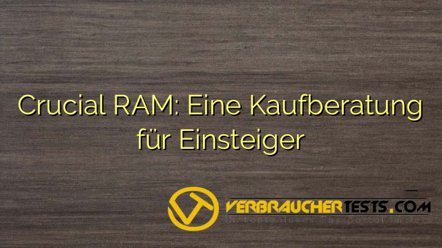 Crucial RAM: Eine Kaufberatung für Einsteiger