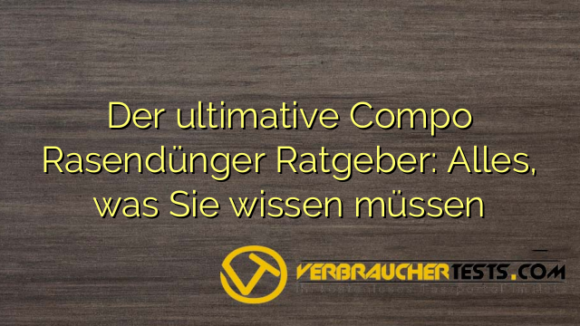 Der ultimative Compo Rasendünger Ratgeber: Alles, was Sie wissen müssen