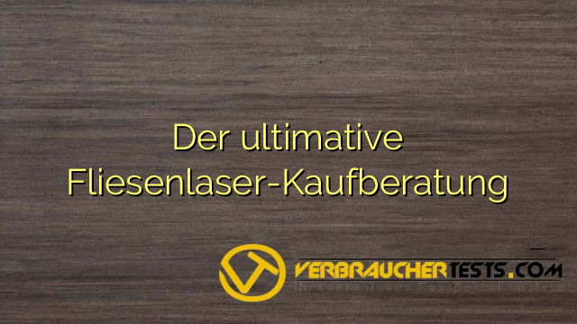 Der ultimative Fliesenlaser-Kaufberatung