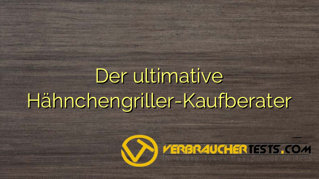 Der ultimative Hähnchengriller-Kaufberater