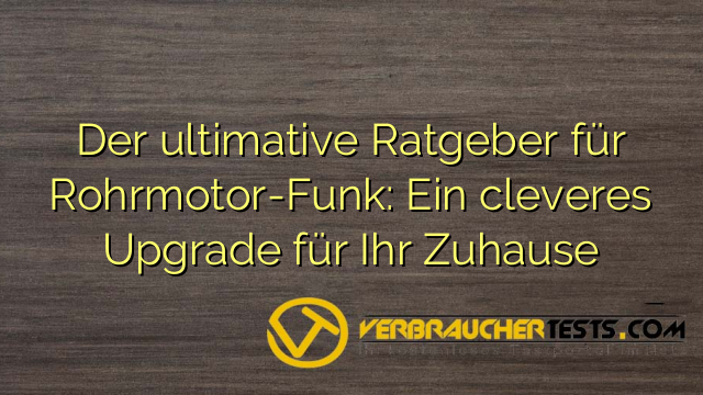 Der ultimative Ratgeber für Rohrmotor-Funk: Ein cleveres Upgrade für Ihr Zuhause