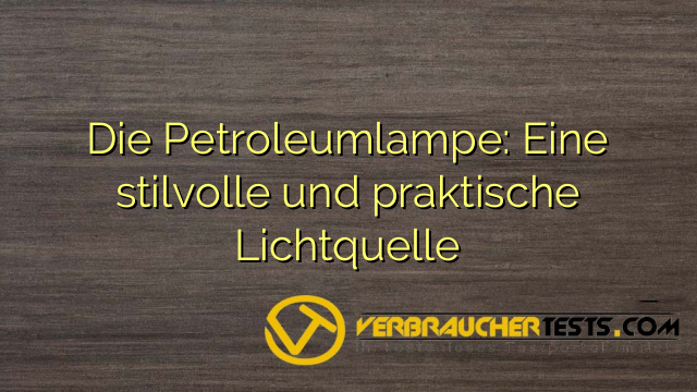 Die Petroleumlampe: Eine stilvolle und praktische Lichtquelle