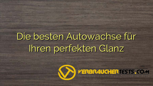 Die besten Autowachse für Ihren perfekten Glanz