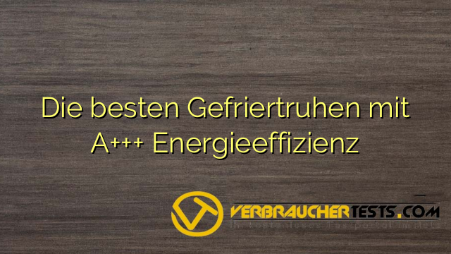 Die besten Gefriertruhen mit A+++ Energieeffizienz