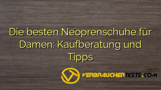 Die besten Neoprenschuhe für Damen: Kaufberatung und Tipps