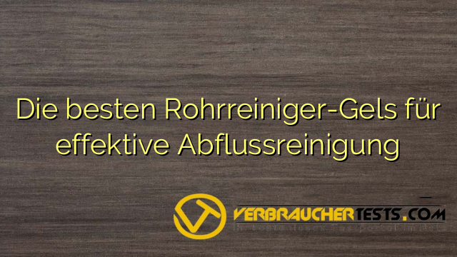 Die besten Rohrreiniger-Gels für effektive Abflussreinigung