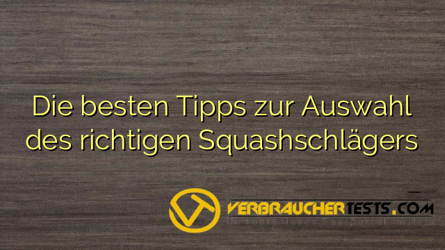 Die besten Tipps zur Auswahl des richtigen Squashschlägers