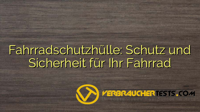 Fahrradschutzhülle: Schutz und Sicherheit für Ihr Fahrrad