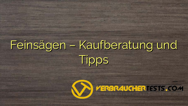 Feinsägen – Kaufberatung und Tipps