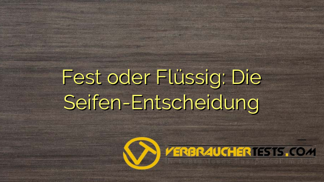 Fest oder Flüssig: Die Seifen-Entscheidung