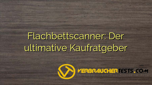 Flachbettscanner: Der ultimative Kaufratgeber