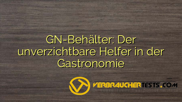 GN-Behälter: Der unverzichtbare Helfer in der Gastronomie