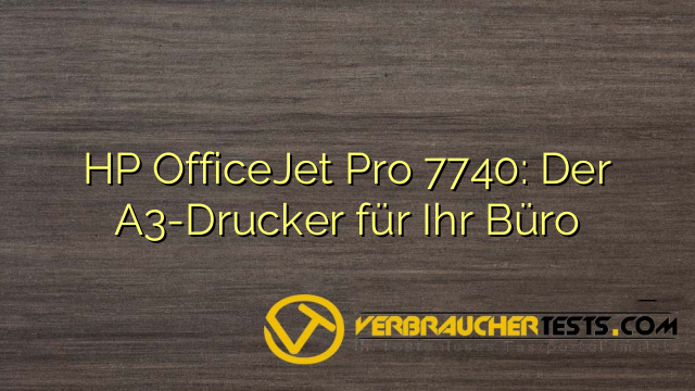 HP OfficeJet Pro 7740: Der A3-Drucker für Ihr Büro