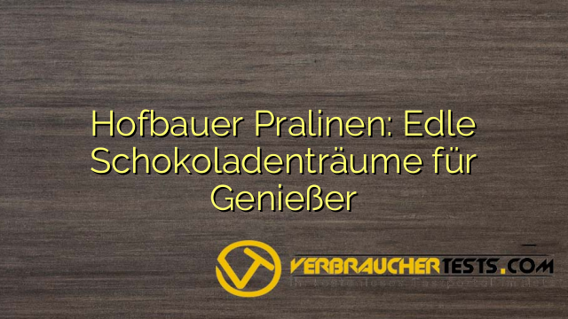 Hofbauer Pralinen: Edle Schokoladenträume für Genießer