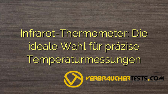 Infrarot-Thermometer: Die ideale Wahl für präzise Temperaturmessungen