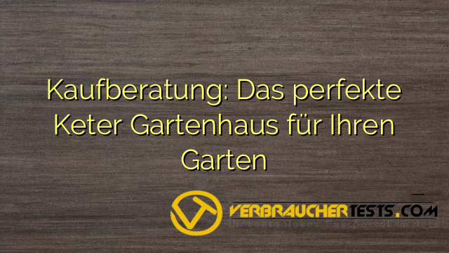 Kaufberatung: Das perfekte Keter Gartenhaus für Ihren Garten