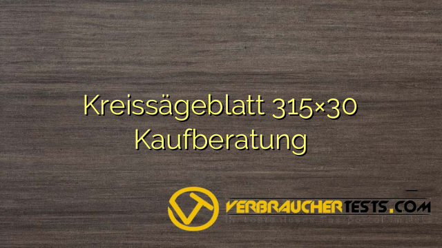 Kreissägeblatt 315×30 Kaufberatung