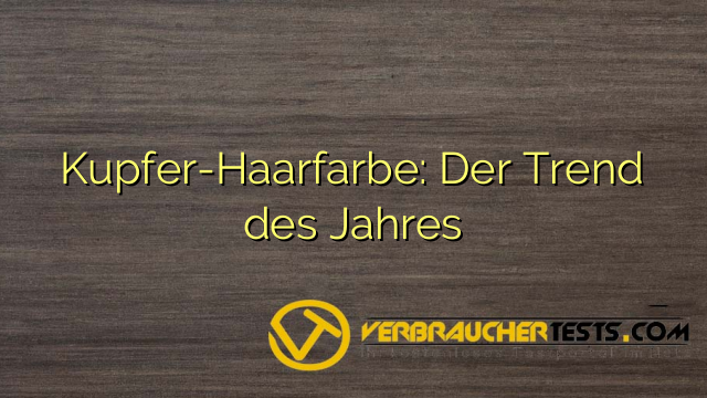 Kupfer-Haarfarbe: Der Trend des Jahres