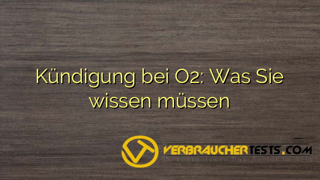 Kündigung bei O2: Was Sie wissen müssen