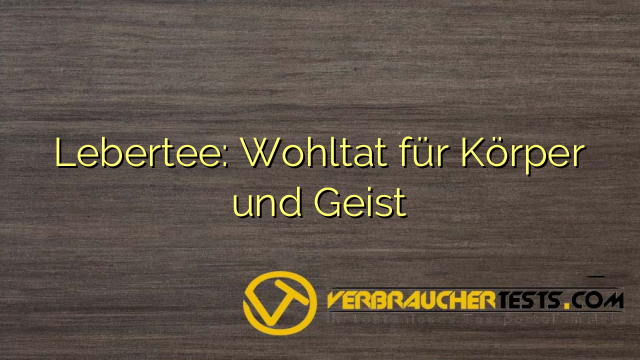 Lebertee: Wohltat für Körper und Geist