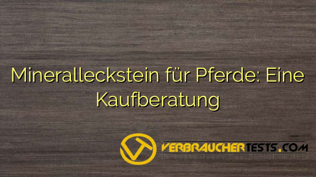 Mineralleckstein für Pferde: Eine Kaufberatung