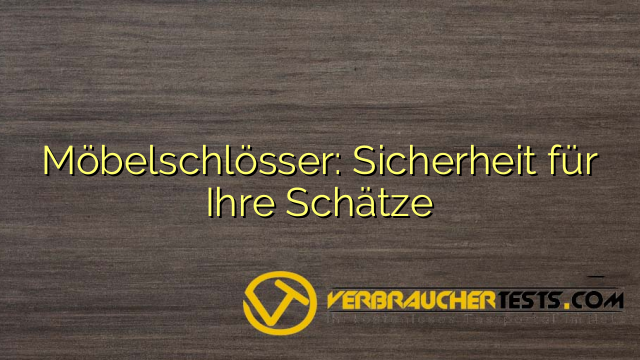 Möbelschlösser: Sicherheit für Ihre Schätze