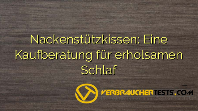 Nackenstützkissen: Eine Kaufberatung für erholsamen Schlaf