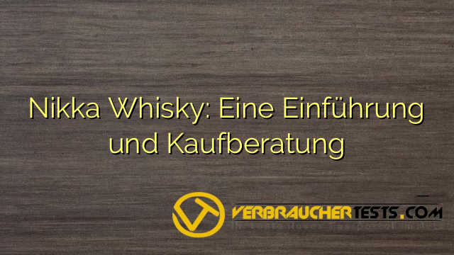 Nikka Whisky: Eine Einführung und Kaufberatung