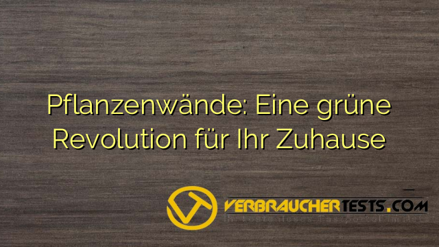 Pflanzenwände: Eine grüne Revolution für Ihr Zuhause