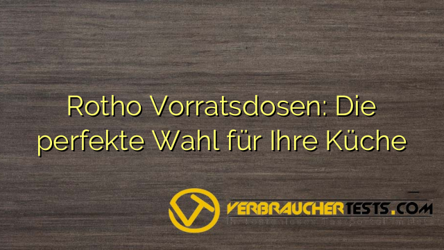 Rotho Vorratsdosen: Die perfekte Wahl für Ihre Küche