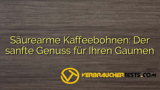 Säurearme Kaffeebohnen: Der sanfte Genuss für Ihren Gaumen