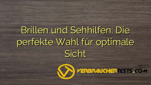 Brillen und Sehhilfen: Die perfekte Wahl für optimale Sicht