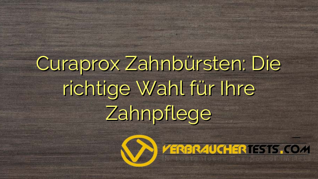 Curaprox Zahnbürsten: Die richtige Wahl für Ihre Zahnpflege