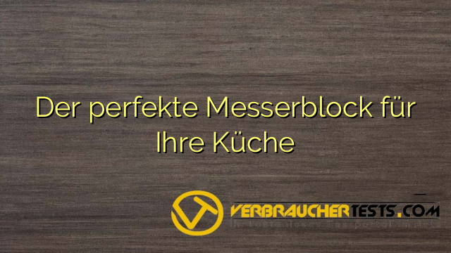 Der perfekte Messerblock für Ihre Küche