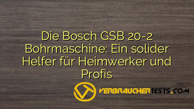 Die Bosch GSB 20-2 Bohrmaschine: Ein solider Helfer für Heimwerker und Profis