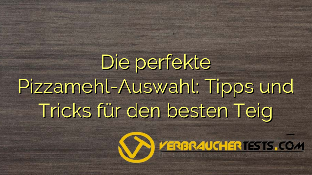 Die perfekte Pizzamehl-Auswahl: Tipps und Tricks für den besten Teig