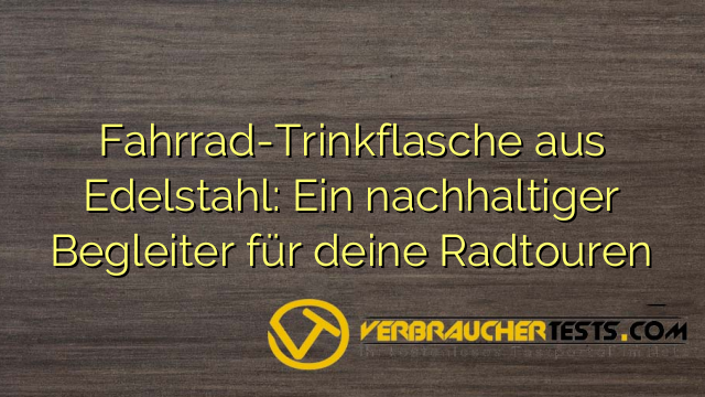 Fahrrad-Trinkflasche aus Edelstahl: Ein nachhaltiger Begleiter für deine Radtouren