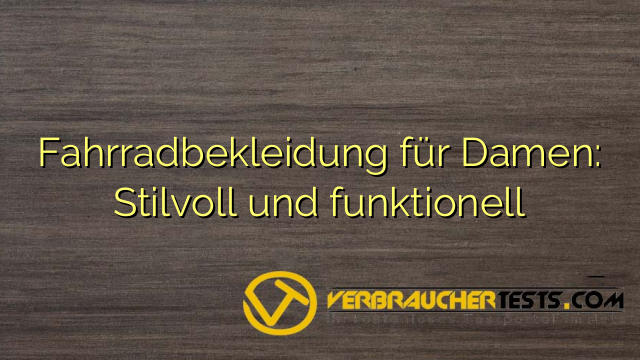 Fahrradbekleidung für Damen: Stilvoll und funktionell
