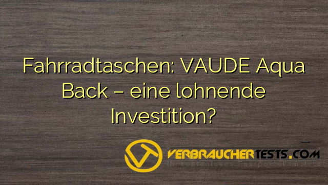 Fahrradtaschen: VAUDE Aqua Back – eine lohnende Investition?